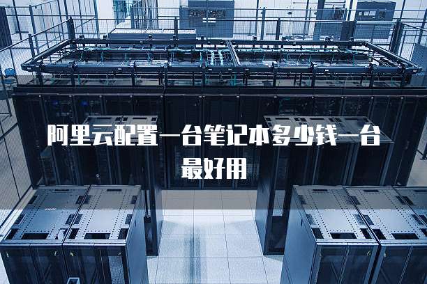 阿里云配置一台笔记本多少钱一台最好用