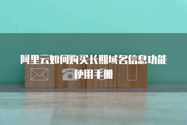 阿里云如何购买长期域名信息功能使用手册