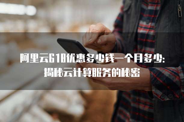 阿里云618优惠多少钱一个月多少:揭秘云计算服务的秘密