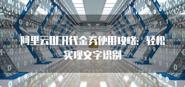 阿里云OCR代金券使用攻略:轻松实现文字识别
