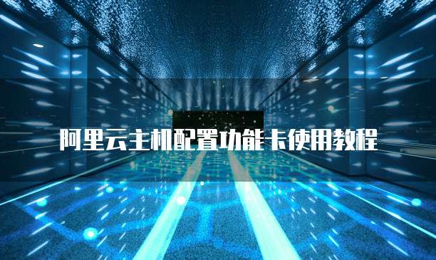 阿里云主机配置功能卡使用教程