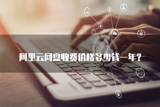 阿里云网盘收费价格多少钱一年?