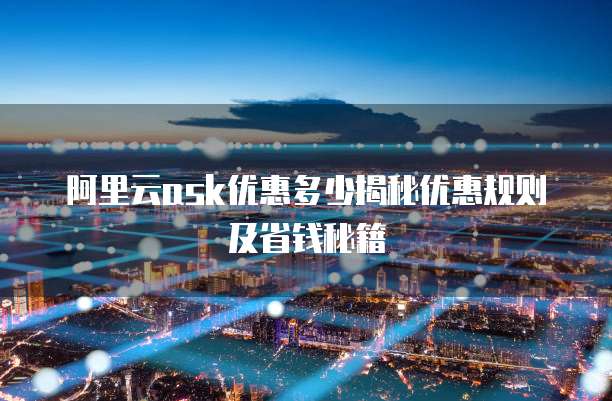 阿里云ask优惠多少揭秘优惠规则及省钱秘籍