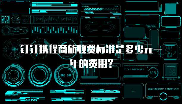 钉钉携程商旅收费标准是多少元一年的费用?