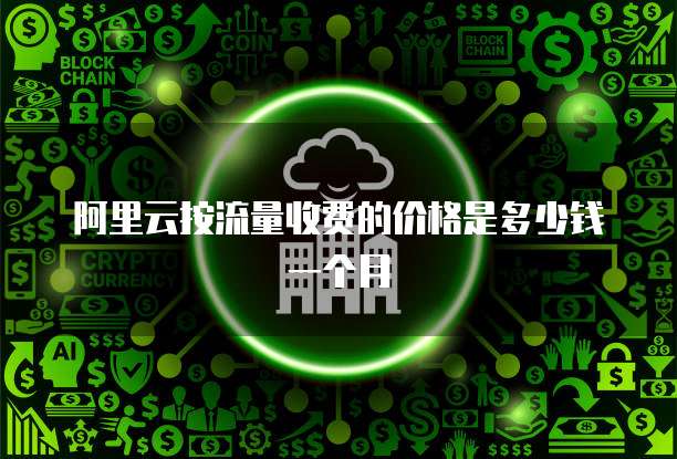 阿里云按流量收费的价格是多少钱一个月