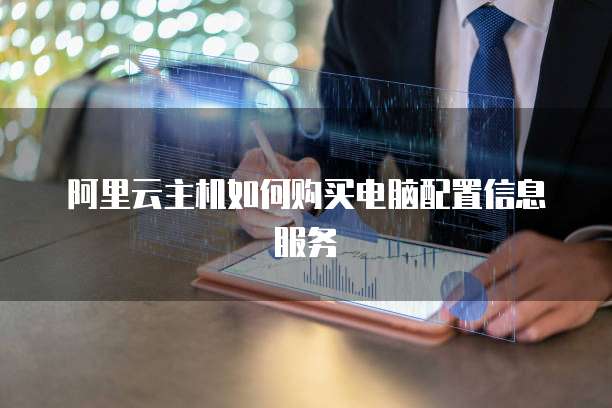 阿里云主机如何购买电脑配置信息服务