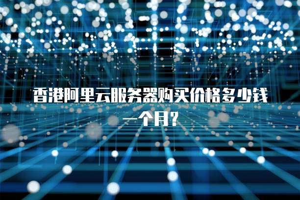 香港阿里云服务器购买价格多少钱一个月?