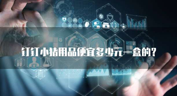 钉钉小猪用品便宜多少元一盒的？