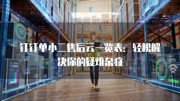 钉钉单小二售后云一览表:轻松解决你的疑难杂症