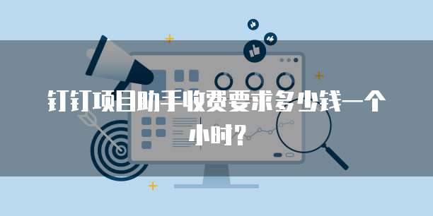 钉钉项目助手收费要求多少钱一个小时？