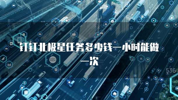 钉钉北极星任务多少钱一小时能做一次