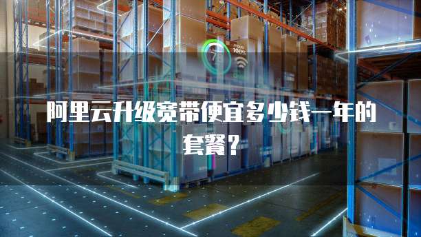阿里云升级宽带便宜多少钱一年的套餐？