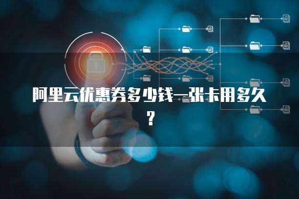 阿里云优惠券多少钱一张卡用多久？