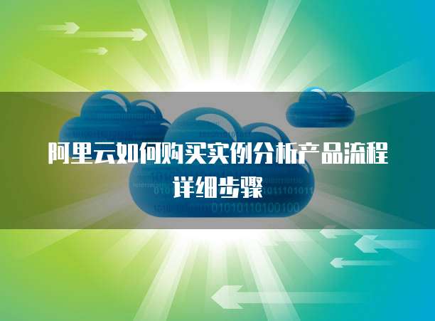 阿里云如何购买实例分析产品流程详细步骤