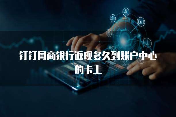 钉钉网商银行返现多久到账户中心的卡上