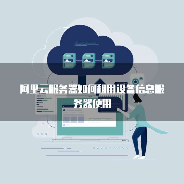 阿里云服务器如何租用设备信息服务器使用