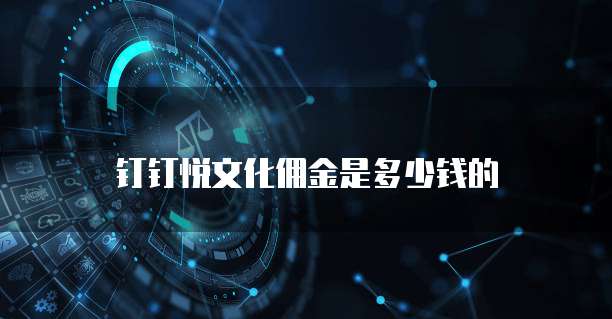 钉钉悦文化佣金是多少钱的