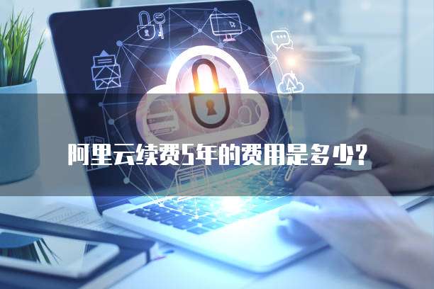 阿里云续费5年的费用是多少?