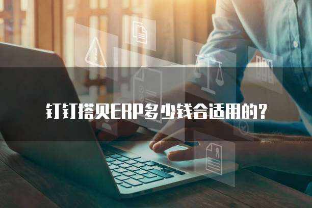 钉钉搭贝ERP多少钱合适用的？
