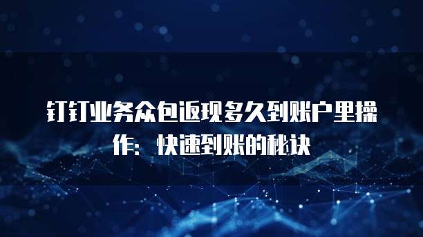 钉钉业务众包返现多久到账户里操作:快速到账的秘诀