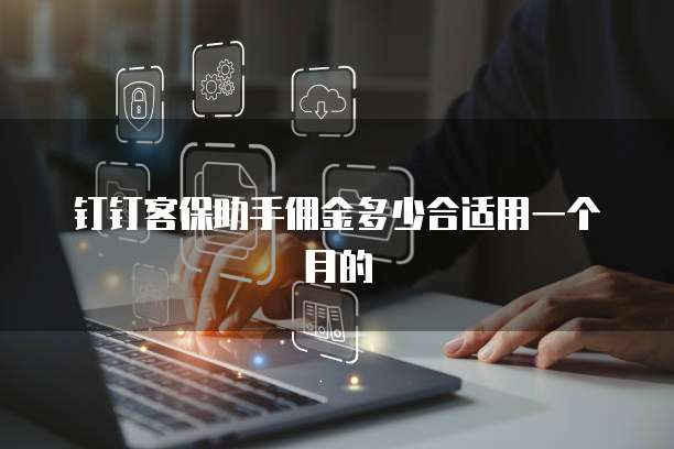 钉钉客保助手佣金多少合适用一个月的