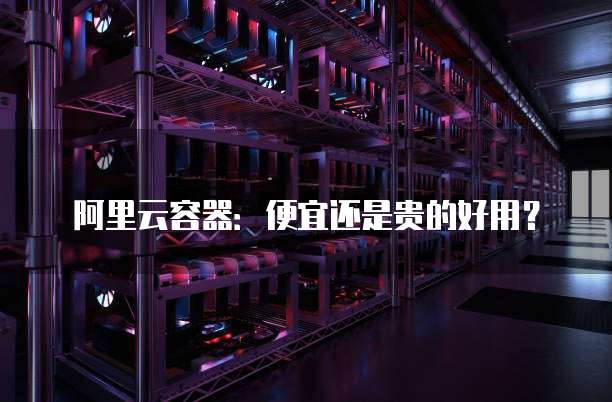 阿里云容器：便宜还是贵的好用？