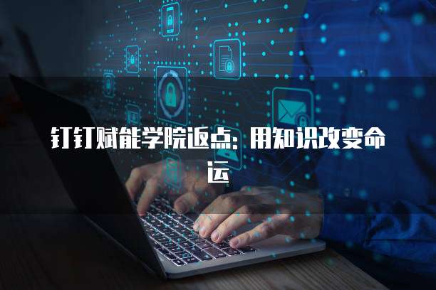 钉钉赋能学院返点: 用知识改变命运