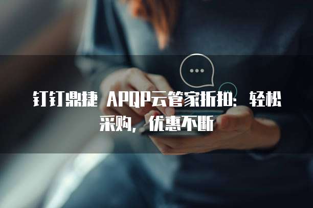钉钉鼎捷 APQP云管家折扣：轻松采购，优惠不断