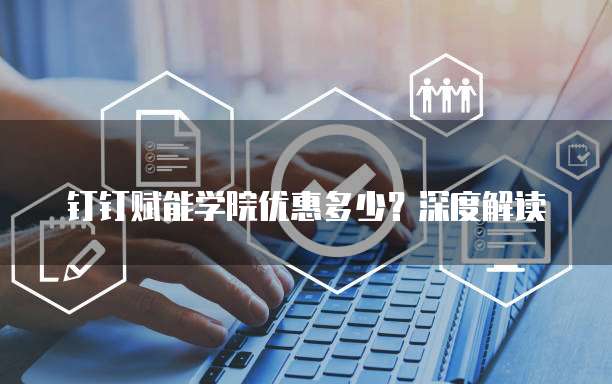 钉钉赋能学院优惠多少?深度解读