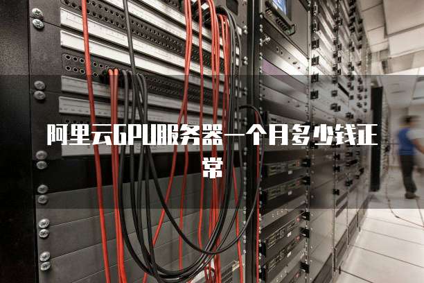 阿里云GPU服务器一个月多少钱正常