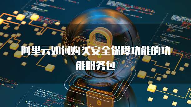 阿里云如何购买安全保障功能的功能服务包