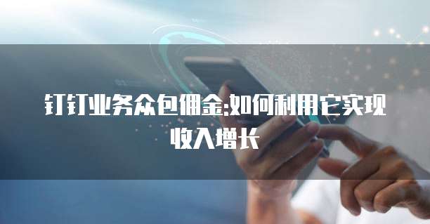 钉钉业务众包佣金:如何利用它实现收入增长