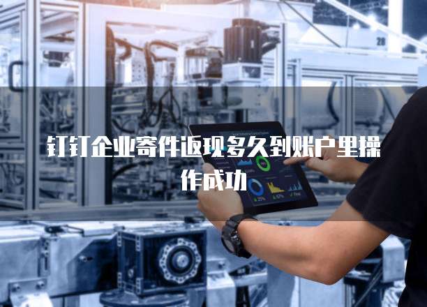 钉钉企业寄件返现多久到账户里操作成功
