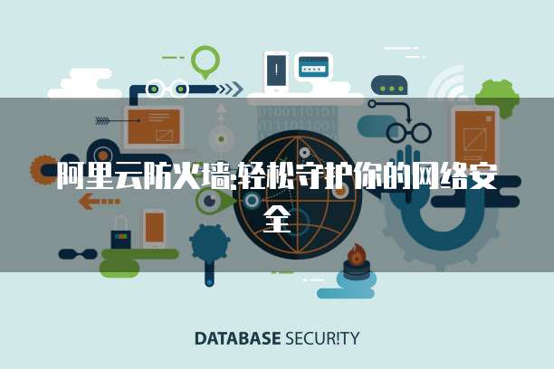 阿里云防火墙:轻松守护你的网络安全