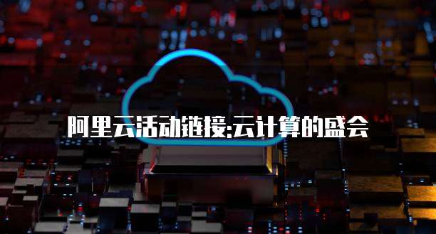阿里云活动链接:云计算的盛会