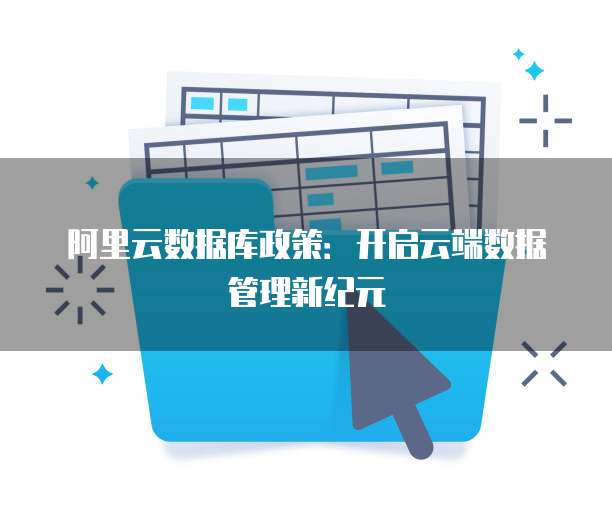 阿里云数据库政策:开启云端数据管理新纪元