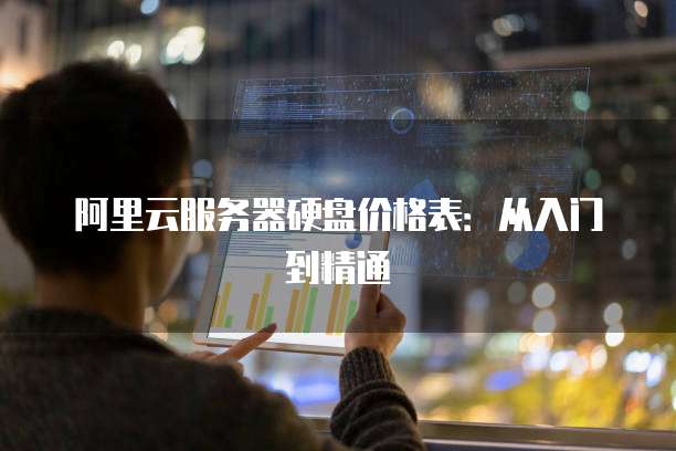阿里云服务器硬盘价格表:从入门到精通