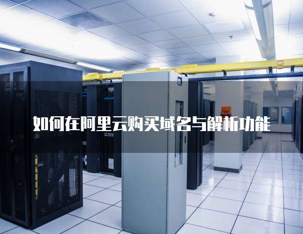 如何在阿里云购买域名与解析功能