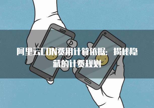 阿里云CDN费用计算依据：揭秘隐藏的计费规则