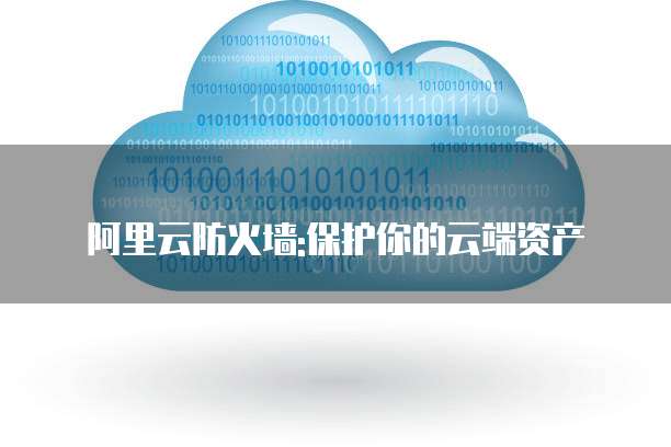 阿里云防火墙:保护你的云端资产