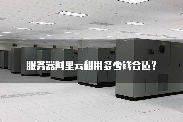 服务器阿里云租用多少钱合适?