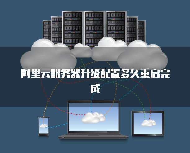 阿里云服务器升级配置多久重启完成