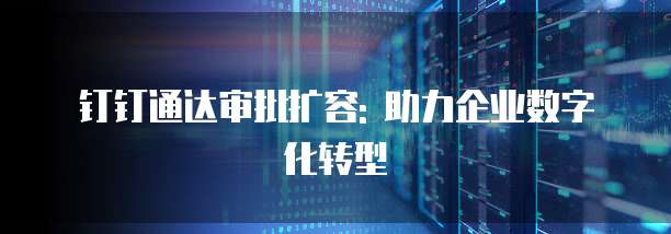 钉钉通达审批扩容: 助力企业数字化转型