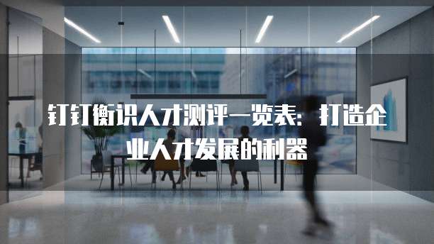 钉钉衡识人才测评一览表：打造企业人才发展的利器