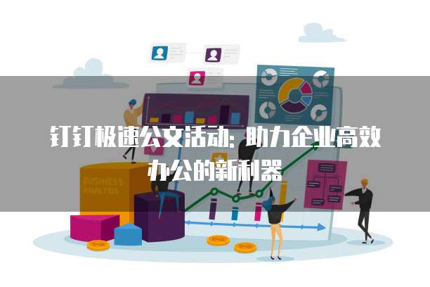 钉钉极速公文活动: 助力企业高效办公的新利器