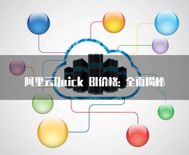 阿里云Quick BI价格: 全面揭秘