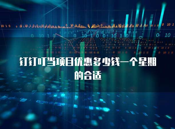 钉钉叮当项目优惠多少钱一个星期的合适