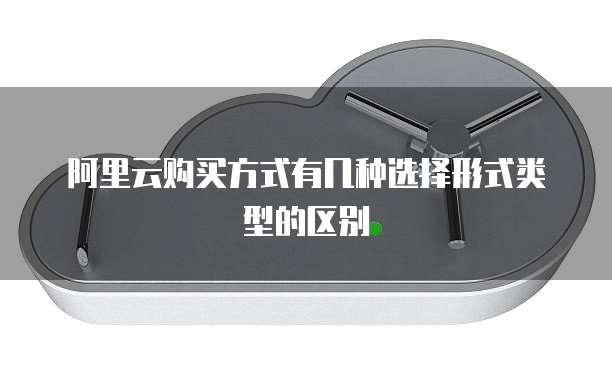 阿里云购买方式有几种选择形式类型的区别