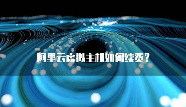 阿里云虚拟主机如何续费?