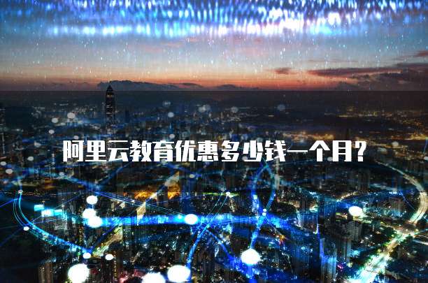 阿里云教育优惠多少钱一个月?